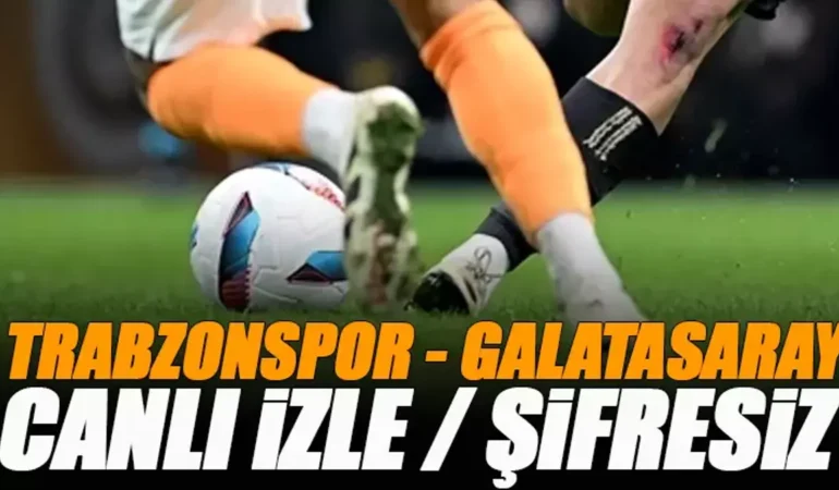Trabzonspor - Galatasaray Maçı Canlı İzle (Şifresiz Yayın Bilgisi) | Süper Lig 35. Hafta Dev Derbi